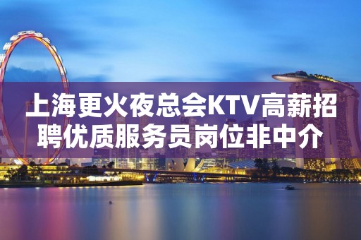 上海更火夜总会KTV高薪招聘优质服务员岗位非中介
