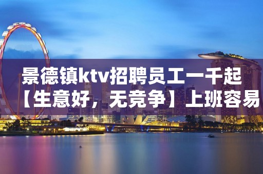 景德镇ktv招聘员工一千起【生意好，无竞争】上班容易轻松