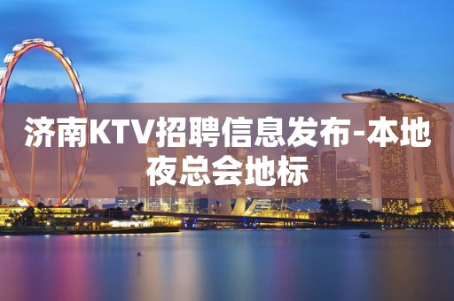 济南KTV招聘信息发布-本地夜总会地标
