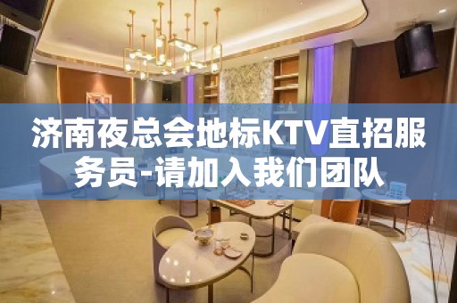 济南夜总会地标KTV直招服务员-请加入我们团队