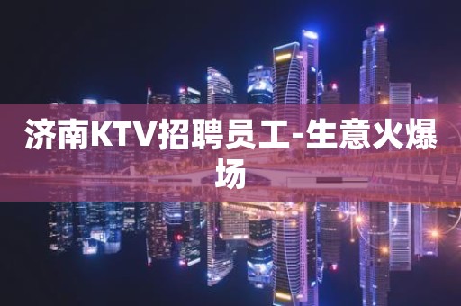 济南KTV招聘员工-生意火爆场