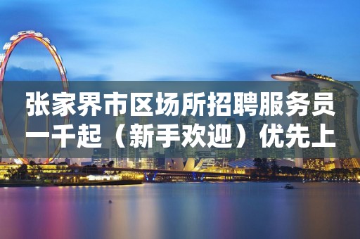张家界市区场所招聘服务员一千起（新手欢迎）优先上班