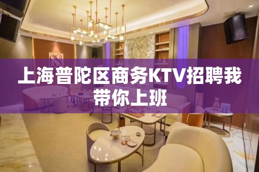 上海普陀区商务KTV招聘我带你上班