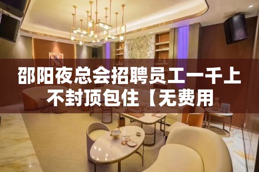 邵阳夜总会招聘员工一千上不封顶包住【无费用