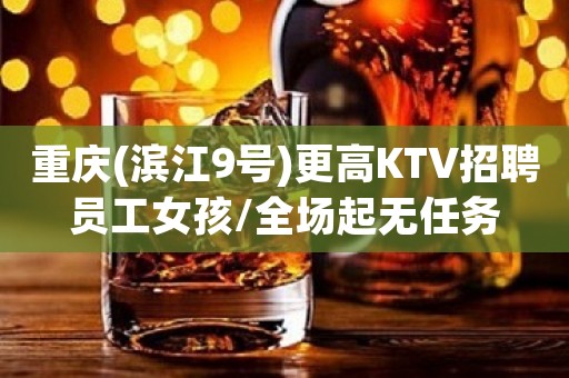 重庆(滨江9号)更高KTV招聘员工女孩/全场起无任务