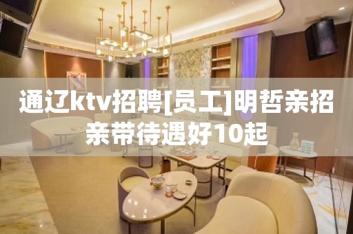 通辽ktv招聘[员工]明哲亲招亲带待遇好10起