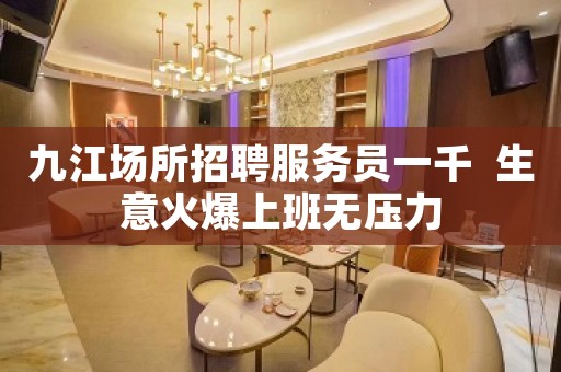 九江场所招聘服务员一千  生意火爆上班无压力