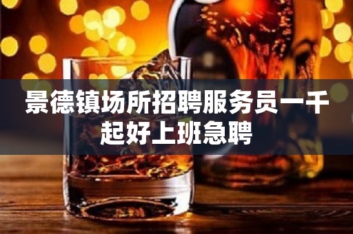 景德镇场所招聘服务员一千起好上班急聘