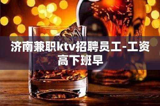 济南兼职ktv招聘员工-工资高下班早