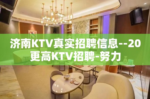 济南KTV真实招聘信息--20更高KTV招聘-努力