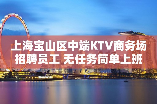 上海宝山区中端KTV商务场招聘员工 无任务简单上班