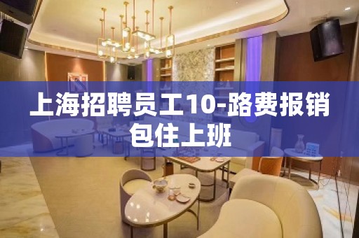 上海招聘员工10-路费报销包住上班
