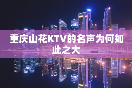 重庆山花KTV的名声为何如此之大