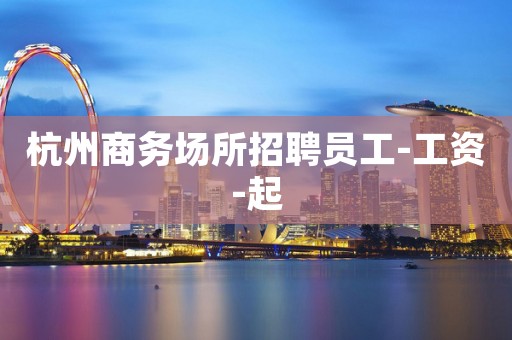 杭州商务场所招聘员工-工资-起