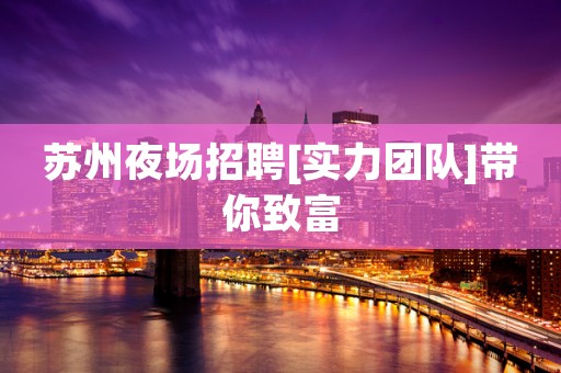 苏州夜场招聘[实力团队]带你致富