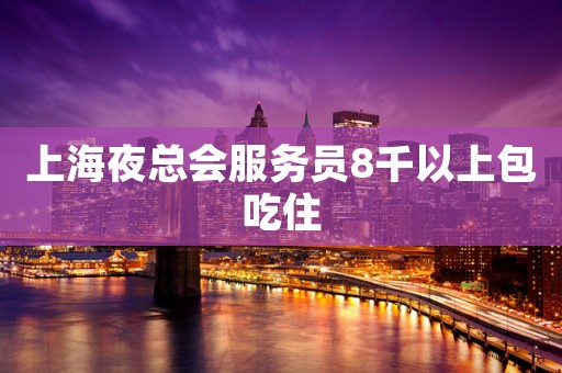 上海夜总会服务员8千以上包吃住