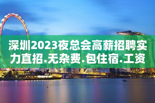 深圳2023夜总会高薪招聘实力直招.无杂费.包住宿.工资