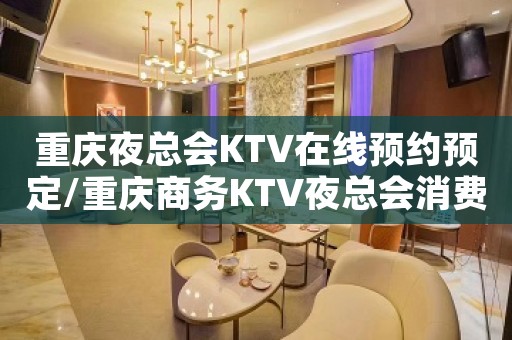 重庆夜总会KTV在线预约预定/重庆商务KTV夜总会消费详情