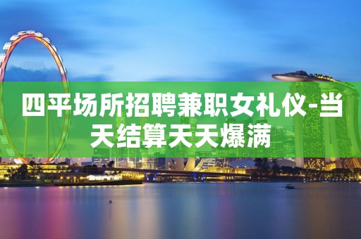 四平场所招聘兼职女礼仪-当天结算天天爆满