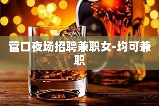 营口夜场招聘兼职女-均可兼职