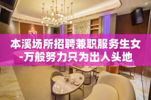 本溪场所招聘兼职服务生女-万般努力只为出人头地