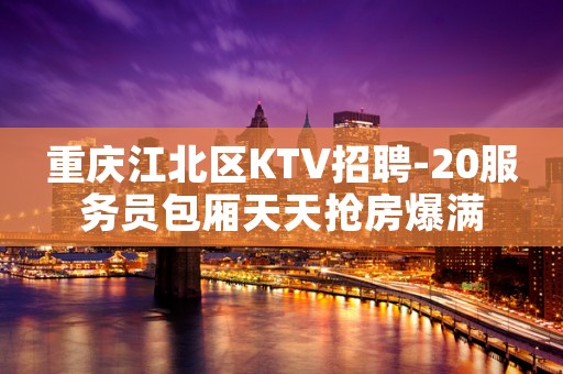重庆江北区KTV招聘-20服务员包厢天天抢房爆满