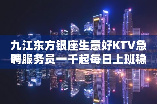 九江东方银座生意好KTV急聘服务员一千起每日上班稳定