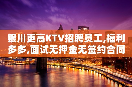 银川更高KTV招聘员工,福利多多,面试无押金无签约合同