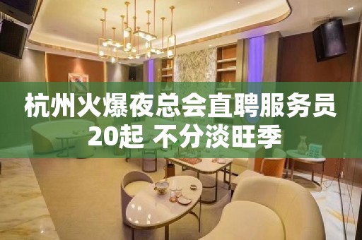 杭州火爆夜总会直聘服务员 20起 不分淡旺季
