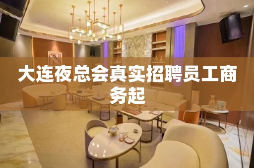 大连夜总会真实招聘员工商务起