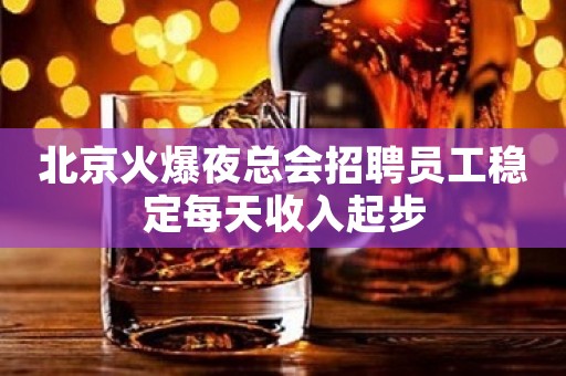 北京火爆夜总会招聘员工稳定每天收入起步