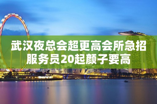 武汉夜总会超更高会所急招服务员20起颜子要高