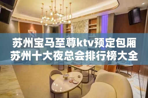 苏州宝马至尊ktv预定包厢苏州十大夜总会排行榜大全一览
