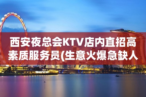 西安夜总会KTV店内直招高素质服务员(生意火爆急缺人）