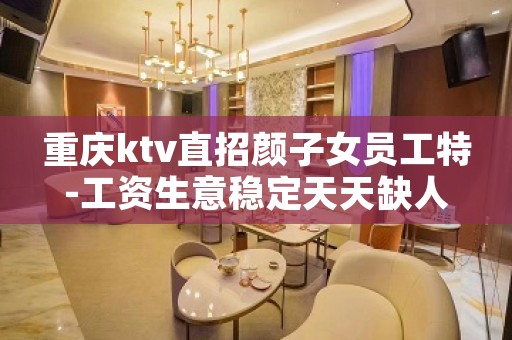 重庆ktv直招颜子女员工特-工资生意稳定天天缺人