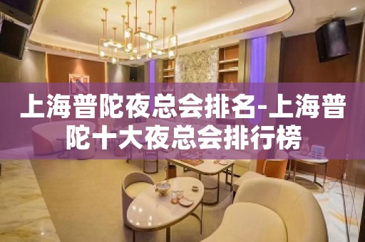 上海普陀夜总会排名-上海普陀十大夜总会排行榜