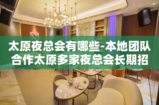 太原夜总会有哪些-本地团队合作太原多家夜总会长期招聘
