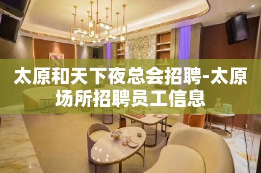 太原和天下夜总会招聘-太原场所招聘员工信息
