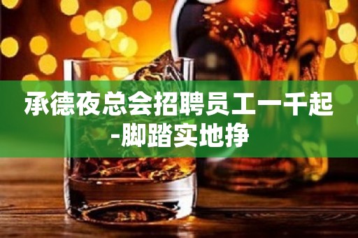 承德夜总会招聘员工一千起-脚踏实地挣