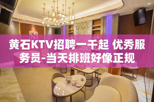 黄石KTV招聘一千起 优秀服务员-当天排班好像正规