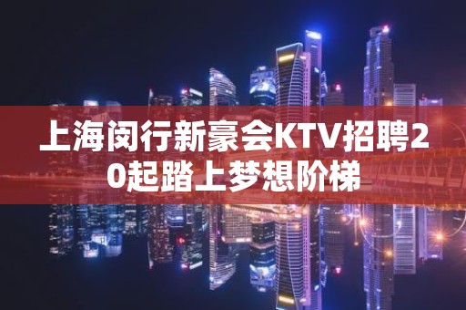 上海闵行新豪会KTV招聘20起踏上梦想阶梯