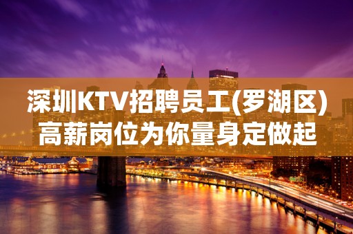 深圳KTV招聘员工(罗湖区)高薪岗位为你量身定做起