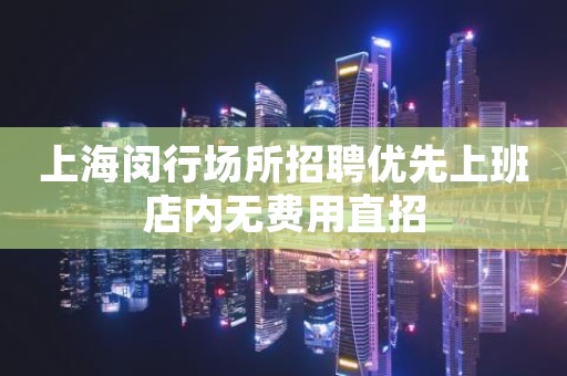 上海闵行场所招聘优先上班店内无费用直招