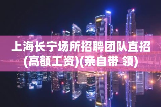 上海长宁场所招聘团队直招(高额工资)(亲自带 领)