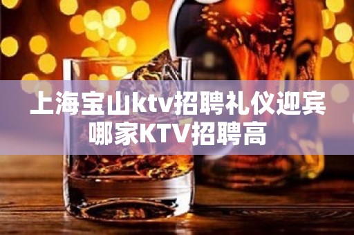 上海宝山ktv招聘礼仪迎宾哪家KTV招聘高