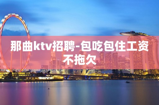 那曲ktv招聘-包吃包住工资不拖欠