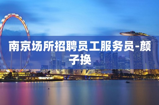 南京场所招聘员工服务员-颜子换