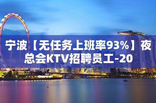 宁波【无任务上班率93%】夜总会KTV招聘员工-20