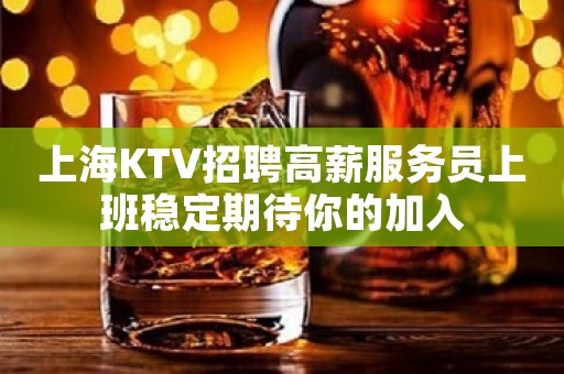 上海KTV招聘高薪服务员上班稳定期待你的加入