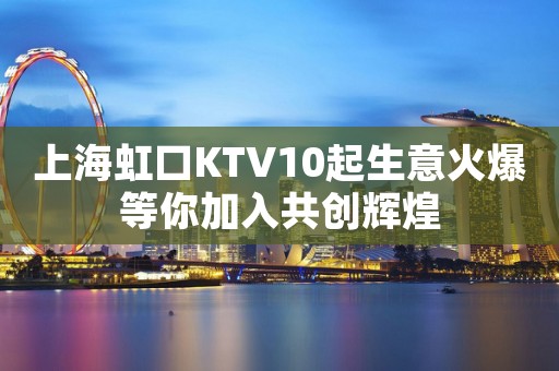 上海虹口KTV10起生意火爆等你加入共创辉煌